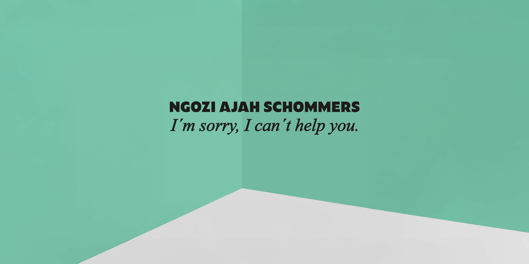 Zwei grüne Flächen bilden mit einer grauen Flächen eine räumliche Perspektive. In der Mitte steht geschrieben: "Ngozi Ajah Schommers. I'm sorry, I can't help you."