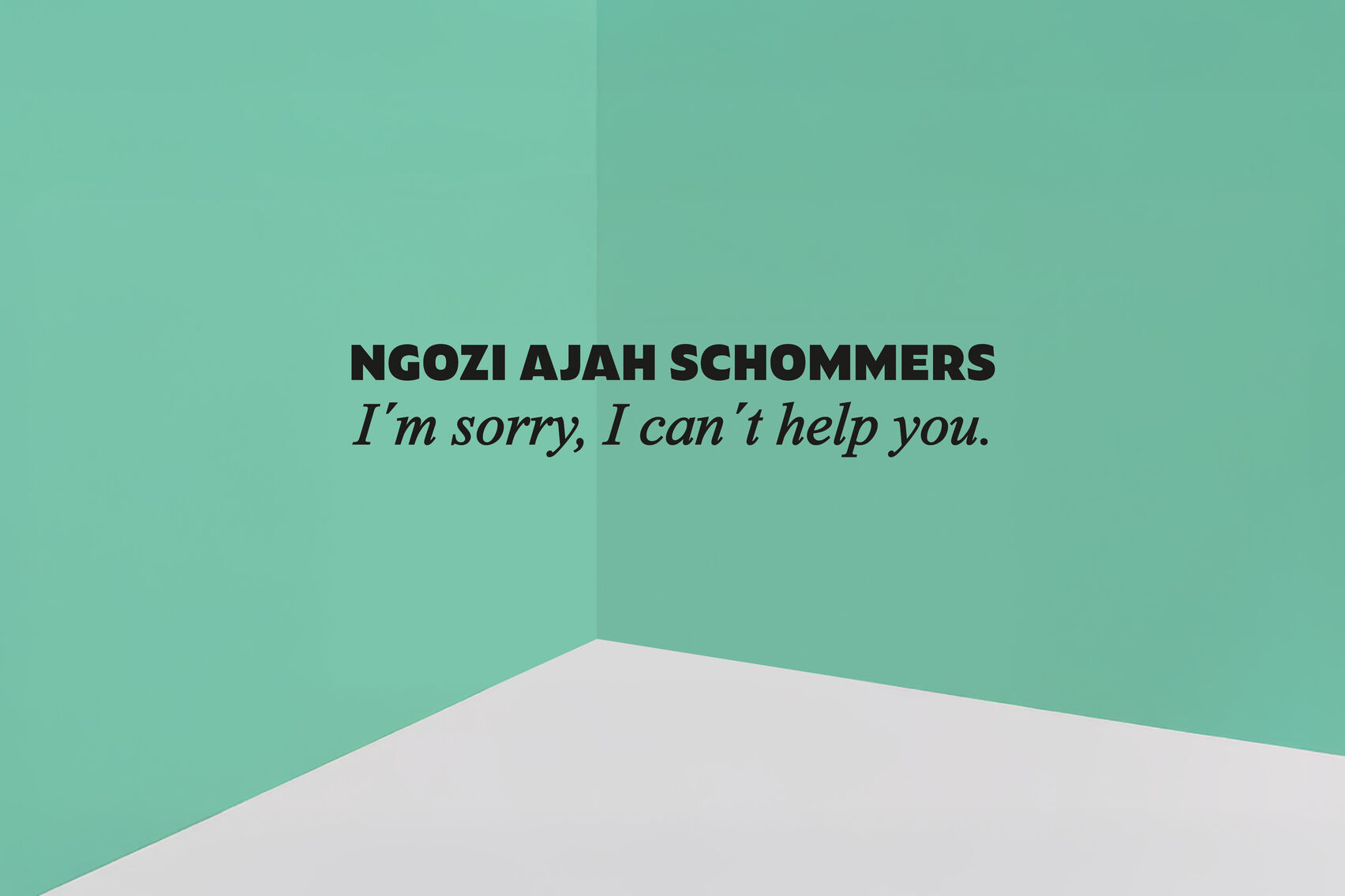 Zwei grüne Flächen bilden mit einer grauen Flächen eine räumliche Perspektive. In der Mitte steht geschrieben: "Ngozi Ajah Schommers. I'm sorry, I can't help you."