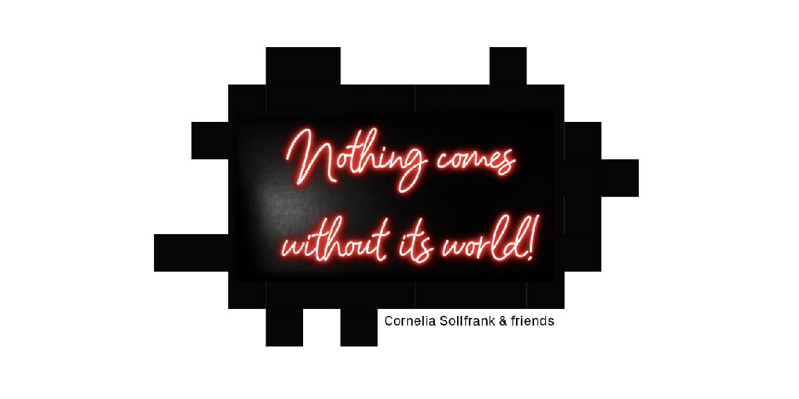 Schwarzer Hintergrund wie ein QR-Code, darauf steht geschrieben: Nothing comes without ist world! Darunter steht: Cornelia Sollfrank & friends